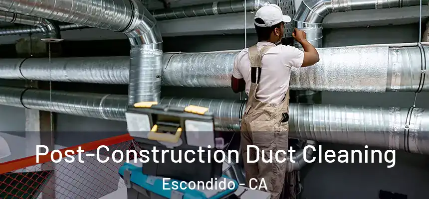Post-Construction Duct Cleaning Escondido - CA