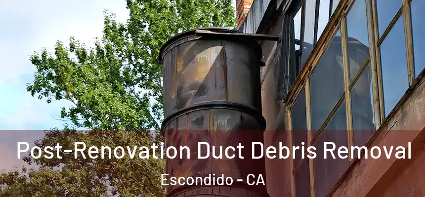 Post-Renovation Duct Debris Removal Escondido - CA